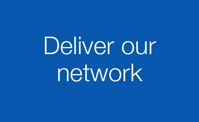 Deliver our network